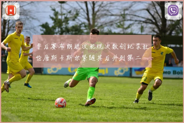 季后赛布朗进攻犯规次数创纪录杜伦唐斯卡斯尔紧随其后并列第二