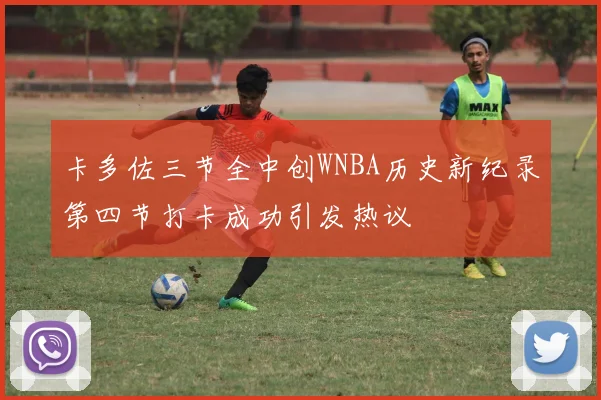 卡多佐三节全中创WNBA历史新纪录第四节打卡成功引发热议