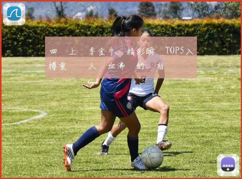 回顧上賽季金牛隊精彩瞬間TOP5入樽重溫讓人熱血沸騰的時刻